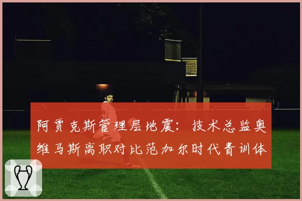 阿贾克斯管理层地震：技术总监奥维马斯离职对比范加尔时代青训体系崩塌