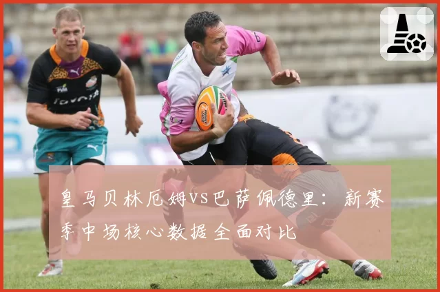 皇马贝林厄姆vs巴萨佩德里：新赛季中场核心数据全面对比