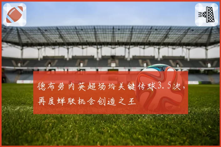 德布劳内英超场均关键传球3.5次，再度蝉联机会创造之王
