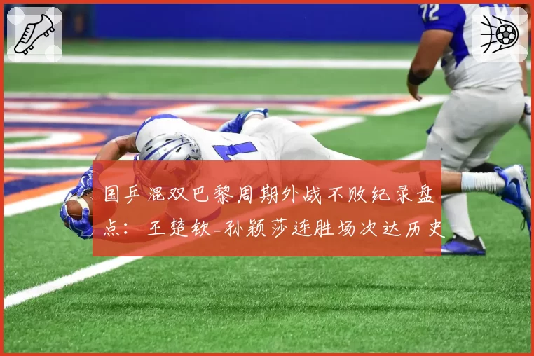 国乒混双巴黎周期外战不败纪录盘点:王楚钦_孙颖莎连胜场次达历史第二