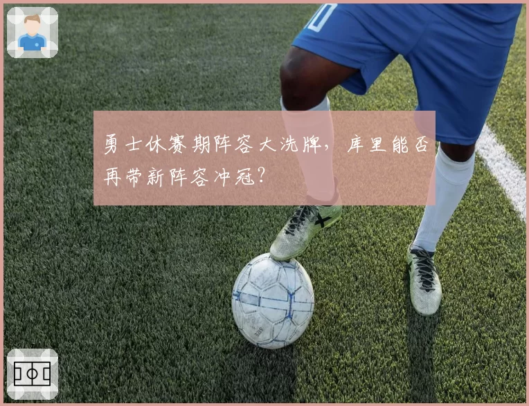 勇士休赛期阵容大洗牌，库里能否再带新阵容冲冠？