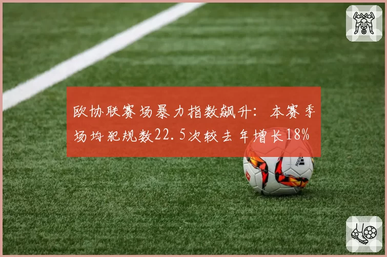 欧协联赛场暴力指数飙升:本赛季场均犯规数22.5次较去年增长18%