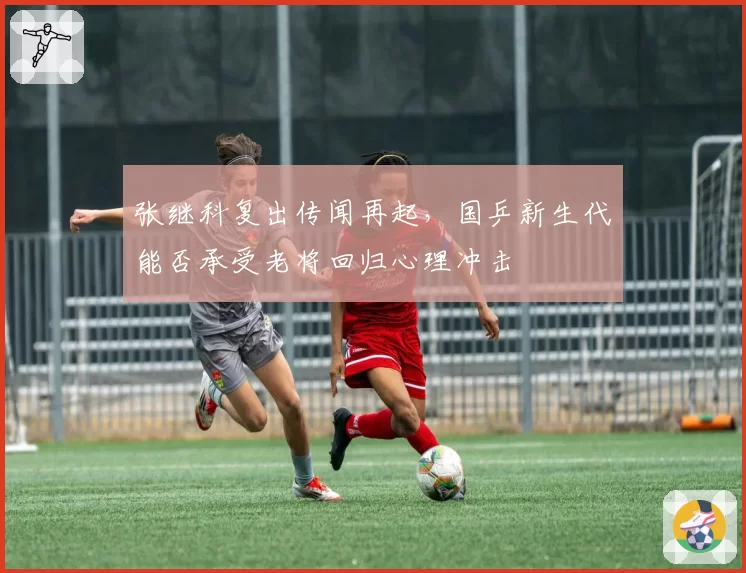 张继科复出传闻再起，国乒新生代能否承受老将回归心理冲击