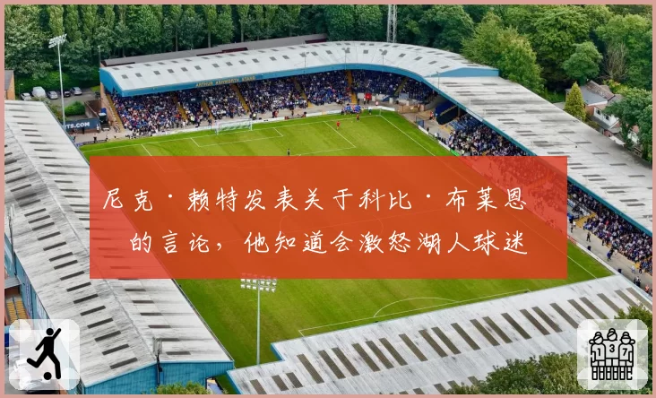 尼克·赖特发表关于科比·布莱恩特的言论，他知道会激怒湖人球迷
