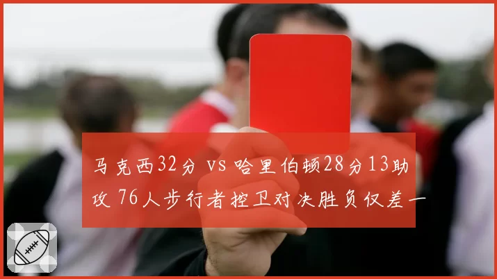 马克西32分 vs 哈里伯顿28分13助攻 76人步行者控卫对决胜负仅差一球