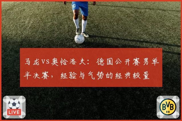 马龙vs奥恰洛夫：德国公开赛男单半决赛，经验与气势的经典较量