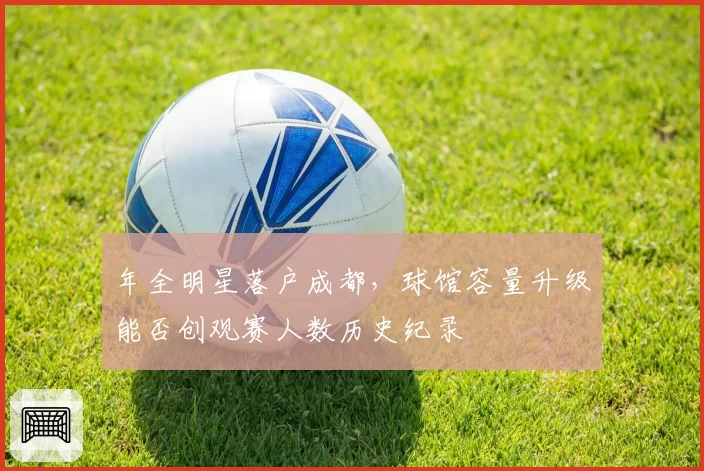 年全明星落户成都，球馆容量升级能否创观赛人数历史纪录