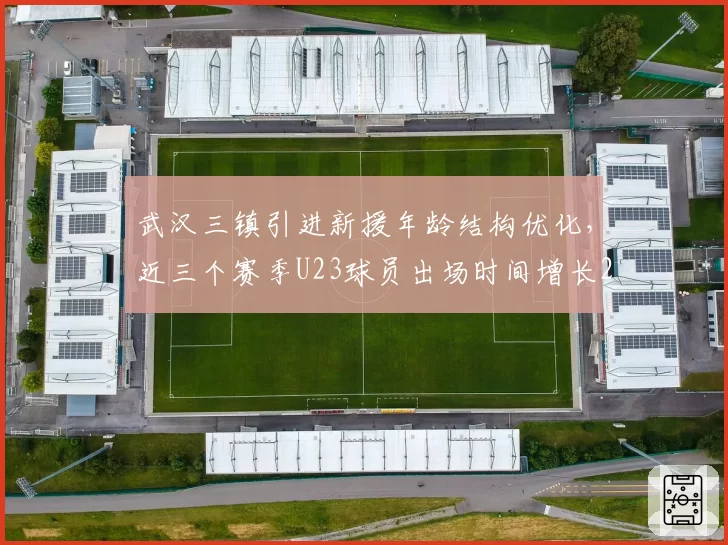 武汉三镇引进新援年龄结构优化,近三个赛季U23球员出场时间增长210%