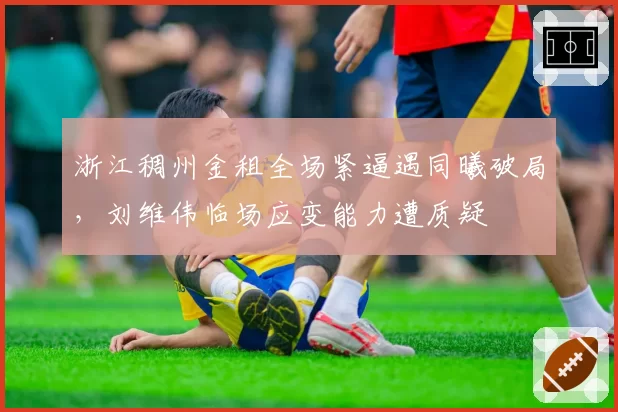 浙江稠州金租全场紧逼遇同曦破局，刘维伟临场应变能力遭质疑