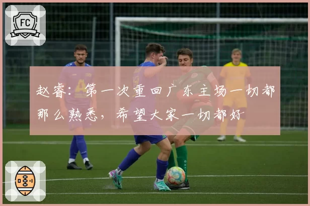 赵睿：第一次重回广东主场一切都那么熟悉，希望大家一切都好