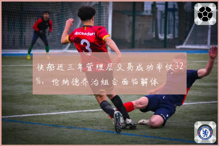 快船近三年管理层交易成功率仅32%，伦纳德乔治组合面临解体
