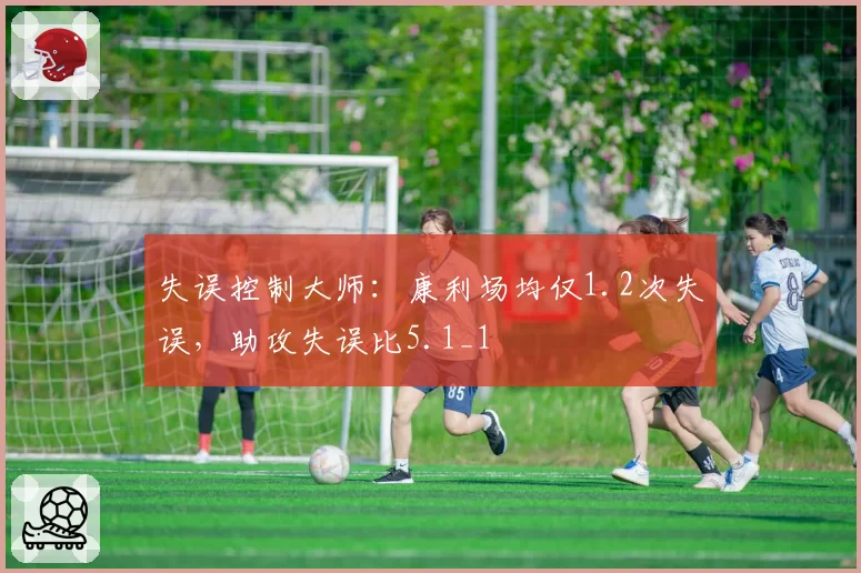 失误控制大师：康利场均仅1.2次失误，助攻失误比5.1_1