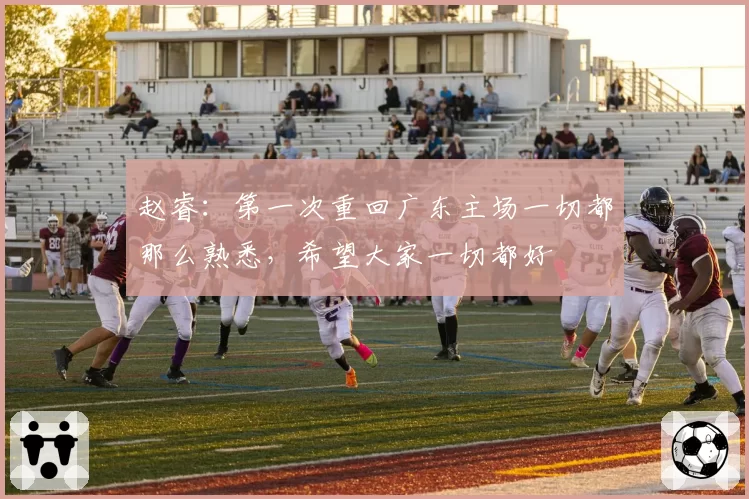 赵睿:第一次重回广东主场一切都那么熟悉,希望大家一切都好