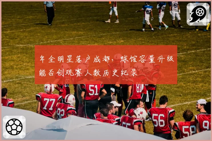 年全明星落户成都，球馆容量升级能否创观赛人数历史纪录