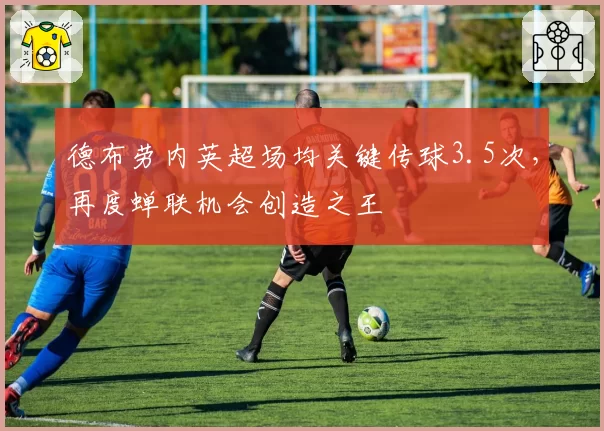 德布劳内英超场均关键传球3.5次，再度蝉联机会创造之王