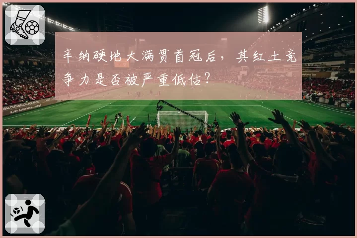 辛纳硬地大满贯首冠后，其红土竞争力是否被严重低估？