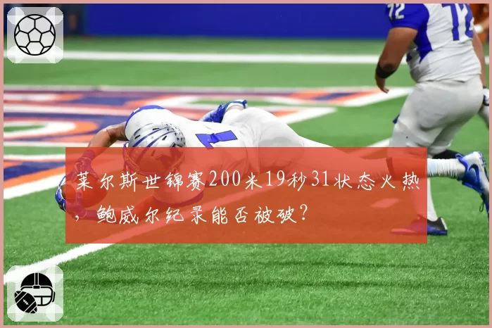 莱尔斯世锦赛200米19秒31状态火热，鲍威尔纪录能否被破？