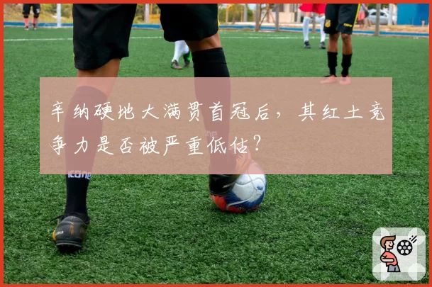 辛纳硬地大满贯首冠后，其红土竞争力是否被严重低估？