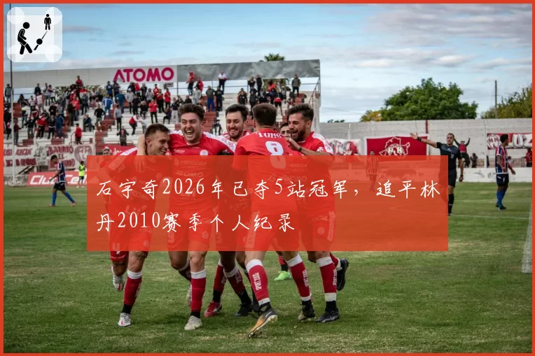 石宇奇2026年已夺5站冠军，追平林丹2010赛季个人纪录